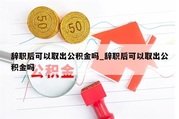 离职了公积金怎么提出来_杭州离职了公积金怎么提出来